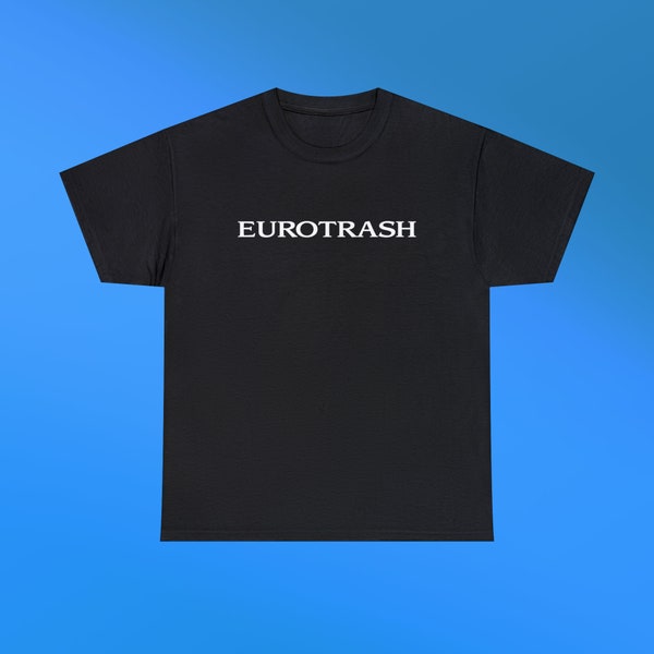 Eurotrash Unisex Heavy Cotton Tee Gift Iconic Ironic Shirt Y2K Funny Sassy European Trashy Unhinged Chaotic Viral TikTok Quote Trendy Slogan