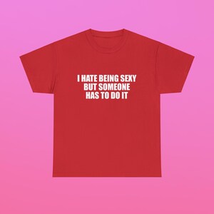 I Hate Being Sexy But Someone Has To Do It Unisex Heavy Cotton Tee Y2K Iconic Funny It Girl Meme Shirt Sassy Chaotic Hilarious Cute Top Gift