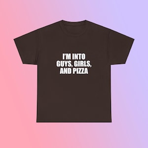 I'm Into Guys, Girls, And Pizza Unisex Heavy Cotton Tee Y2K Shirt Iconic Edgy Chaotic Sassy Cute Top Funny Party Gift Bar Frat Viral Meme