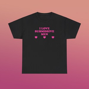 I Love Submissive Men Unisex Heavy Cotton Tee Y2K Iconic Funny It Girl Meme Shirt Sassy Chaotic Unhinged Cute Frat Going Out Bar Top Gift