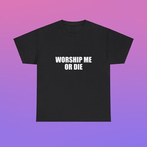 Worship Me Or Die Unisex Heavy Cotton Tee Y2K Shirt Iconic Edgy Chaotic Sassy Cute Top Funny Party Gift Bar Frat Viral Club Unhinged Meme
