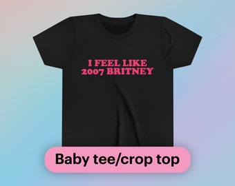 I Feel Like 2007 Britney Baby Tee Short Sleeve Crop Top Y2K Funny Sarcastic Sassy Witty Quote for Girls Meme Viral TikTok Youth Sizes Only