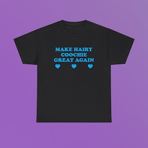 Make Hairy Coochie Great Again Unisex Heavy Cotton Tee Y2K Shirt Funny Sassy Edgy Meme Viral Cute Top It Girl Unhinged Chaotic Gift Present
