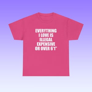 Everything I Love Is Illegal Expensive Or Over 6'1" Unisex Heavy Cotton Tee Y2K Shirt Iconic Funny Meme Club Party Bar Cute Top Viral Gift