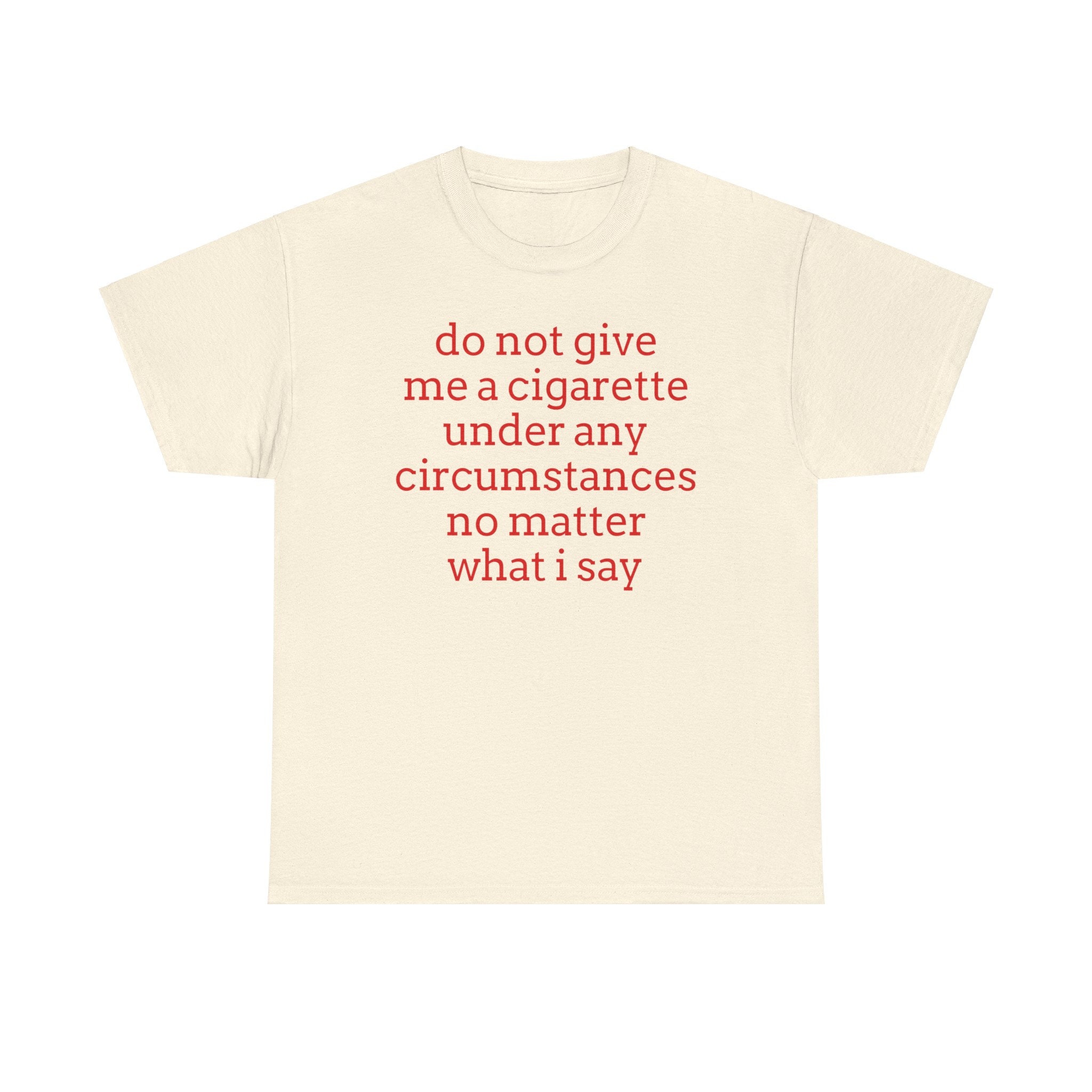 don't give me a cigarette shirt Do Not Under Any Circumstances No Matter What I Say Women's T-Shirt Shirts to match with your favorite design to make the perfect custom graphic T Do Not Give Me A