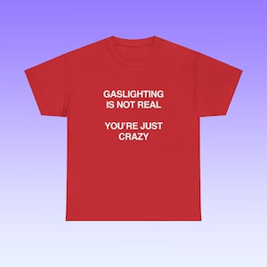 Gaslighting Is Not Real You're Just Crazy Unisex Heavy Cotton Tee Y2K Iconic Funny Meme Shirt Edgy Sarcastic Party Bar Frat Club Top Gift