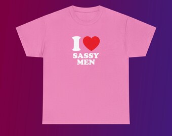 I Love Sassy Men Unisex Heavy Cotton Tee Heart Y2K Funny Cute Romantic Meme Phrase Shirt Graphic Humor Silly Sweet Gift Witty Viral Quote