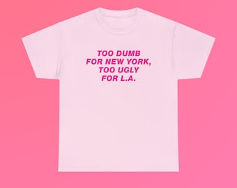 Too Dumb for New York Too Ugly for L.A. Unisex Heavy Cotton Tee Gift Funny NYC LAX Los Angeles Trendy Slogan Quote Iconic Phrase Top Shirt
