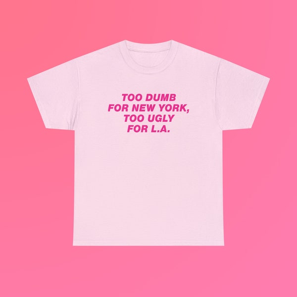 Too Dumb for New York, Too Ugly for L.A. Pink Text Unisex Heavy Cotton Tee Gift Funny NYC LAX Los Angeles Trendy Slogan Quote Phrase Shirt