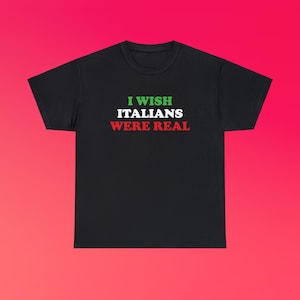 I Wish Italians Were Real Unisex Heavy Cotton Tee Y2K Iconic Funny It Girl Meme Phrase Shirt Sassy Gift Unhinged Chaotic Edgy Viral Quote