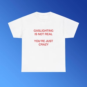 Gaslighting Is Not Real You're Just Crazy Unisex Heavy Cotton Tee Y2K Iconic Funny Meme Shirt Edgy Sarcastic Party Bar Frat Club Top Gift
