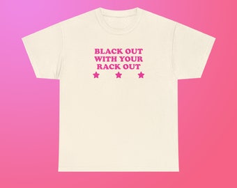 Black Out With Your Rack Out Unisex Heavy Cotton Tee Y2K Iconic Funny It Girl Meme Phrase Shirt Sassy Sarcasm Gift Chaotic Viral Quote