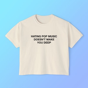 Hating Pop Music Doesn&#39;t Make You Deep Women&#39;s Boxy Tee Crop Top Y2K Iconic Funny It Girl Meme Cute Shirt Sassy Unhinged Sarcastic Gift