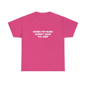 Hating Pop Music Doesn't Make You Deep Unisex Heavy Cotton Tee Y2K Iconic Funny It Girl Meme Cute Top Shirt Sassy Unhinged Sarcastic Gift Heliconia