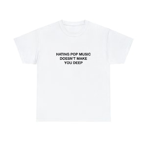 Hating Pop Music Doesn't Make You Deep Unisex Heavy Cotton Tee Y2K Iconic Funny It Girl Meme Cute Top Shirt Sassy Unhinged Sarcastic Gift White