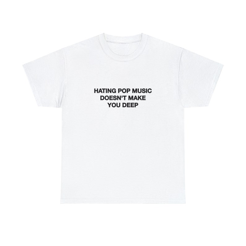 Hating Pop Music Doesn't Make You Deep Unisex Heavy Cotton Tee Y2K Iconic Funny It Girl Meme Cute Top Shirt Sassy Unhinged Sarcastic Gift White