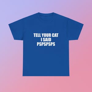 Tell Your Cat I Said Pspspsps Unisex Heavy Cotton Tee Y2K Shirt Iconic Edgy Chaotic Sassy Cute Top Funny Party Gift Animal Lover Viral Meme