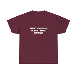 Hating Pop Music Doesn't Make You Deep Unisex Heavy Cotton Tee Y2K Iconic Funny It Girl Meme Cute Top Shirt Sassy Unhinged Sarcastic Gift Maroon