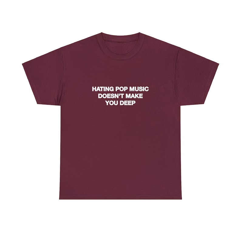 Hating Pop Music Doesn't Make You Deep Unisex Heavy Cotton Tee Y2K Iconic Funny It Girl Meme Cute Top Shirt Sassy Unhinged Sarcastic Gift Maroon