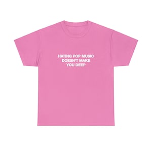 Hating Pop Music Doesn't Make You Deep Unisex Heavy Cotton Tee Y2K Iconic Funny It Girl Meme Cute Top Shirt Sassy Unhinged Sarcastic Gift Azalea