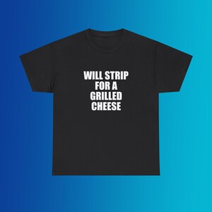 Will Strip For A Grilled Cheese Unisex Heavy Cotton Tee Y2K Shirt Iconic Edgy Chaotic Sassy Cute Top Funny Party Gift Bar Frat Viral Meme