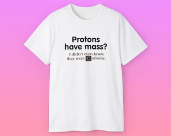 May include: White t-shirt with the text "Protons have mass? I didn't even know they were catholic." The shirt has a crew neck and short sleeves. The text is in black, with a small graphic of a church.