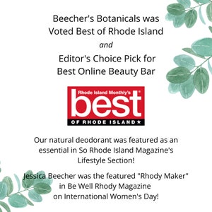 May include: Beecher's Botanicals was voted Best of Rhode Island and Editor's Choice Pick for Best Online Beauty Bar by Rhode Island Monthly. Their natural deodorant was featured in So Rhode Island Magazine's Lifestyle Section. Jessica Beecher was featured as "Rhody Maker" in Be Well Rhody Magazine on International Women's Day.