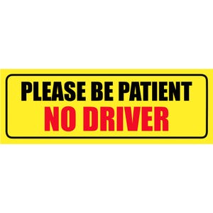 May include: A rectangular sign with a yellow background and a black border. The sign has the words "PLEASE BE PATIENT" in black text and "NO DRIVER" in red text.