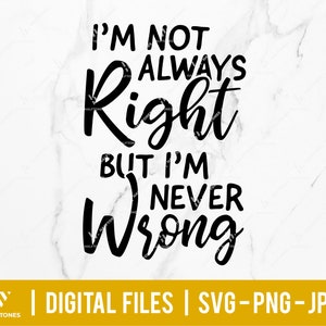 May include: Black and white text graphic design with the text "I'm not always right but I'm never wrong".