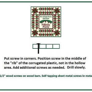 May include: Diagram showing how to install a quilt barn.  The instructions say to put screws in the corners and in the middle of the "rib" of the corrugated plastic.  Use 1 1/2 inch wood screws on wood barns and self-tapping sheet metal screws on metal barns.