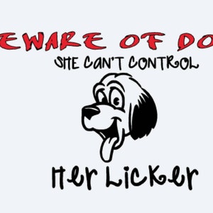 May include: A white background with red text that reads "BEWARE OF DOG SHE CAN'T CONTROL HER LICKER". A black and white cartoon dog with a tongue sticking out is in the center of the image.
