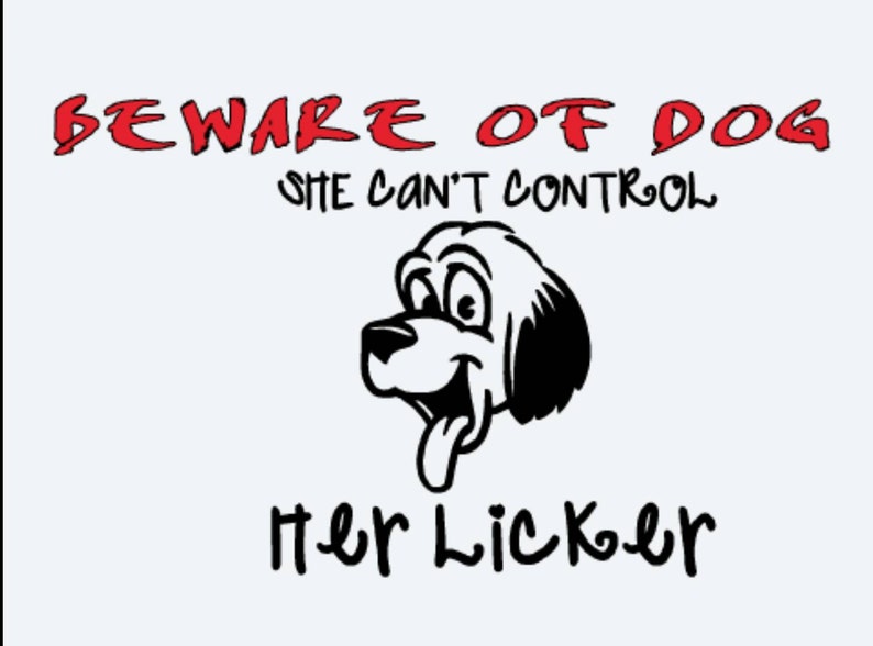 May include: A white background with red text that reads "BEWARE OF DOG SHE CAN'T CONTROL HER LICKER". A black and white cartoon dog with a tongue sticking out is in the center of the image.