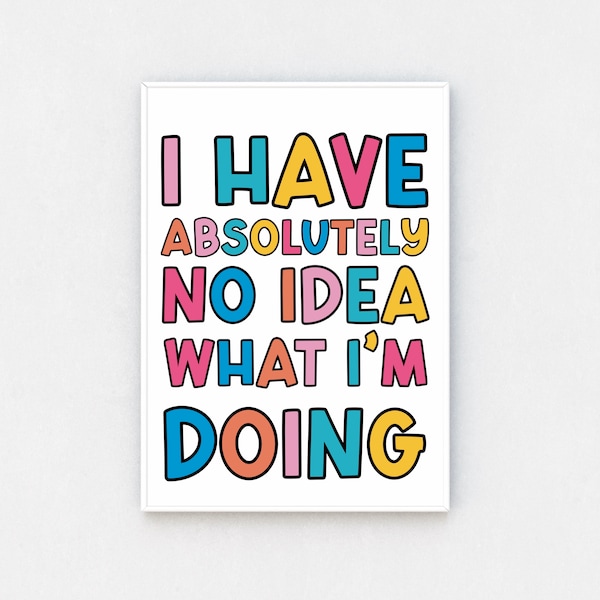 Funny Quote Print | I Have Absolutely No Idea What I'm Doing | Colourful Typography | Wall Art Unframed | Feature Wall | Home Office Decor