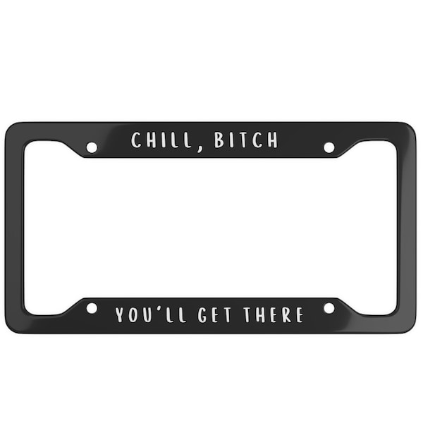 Chill Bitch You'll Get There License Plate Frame Car Accessories Custom License Plate Frame Custom Car Gift Nerd Funny Plate Frame Cute GenZ