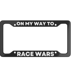 May include: Black license plate frame with white text that reads "ON MY WAY TO RACE WARS".