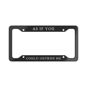 May include: Black metal license plate frame with the text "AS IF YOU COULD OUTRUN ME" in white.