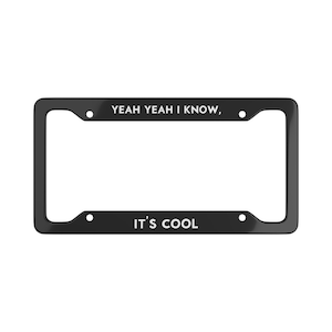 May include: Black license plate frame with white text that reads "Yeah yeah I know, It's cool."