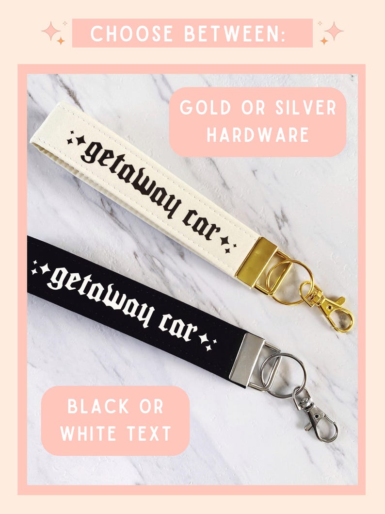 May include: Two wrist keychains with the text "getaway car" in a gothic font. One keychain is cream-colored with gold hardware, the other is black with silver hardware. The image text reads "Choose between: Gold or Silver Hardware" and "Black or White Text."