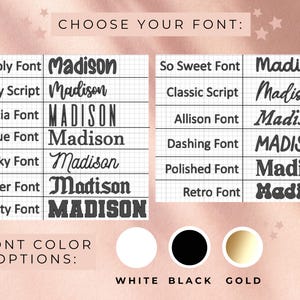 May include: Image showcasing font options for personalized designs. Includes examples of various fonts like Bubbly, Curly Script, and Varsity, each displaying the name "Madison." Font color options are white, black, and gold. The text "CHOOSE YOUR FONT" is at the top.
