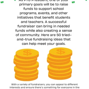 May include: Illustration of a stack of gold coins with dollar signs on them. Text reads: "As PTO President, one of your primary goals will be to raise funds to support school programs, events, and other initiatives that benefit students and teachers. A successful fundraiser can bring in needed funds while also creating a sense of community. Here are 50 tried-and-true fundraising ideas that can help meet your goals."