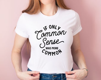 If Only Common Sense Was More Common Shirt - Sarcastic Tee - Gift For Her - Funny Shirt - Common Sense Tee - Funny Graphic Tshirt - Gift Her