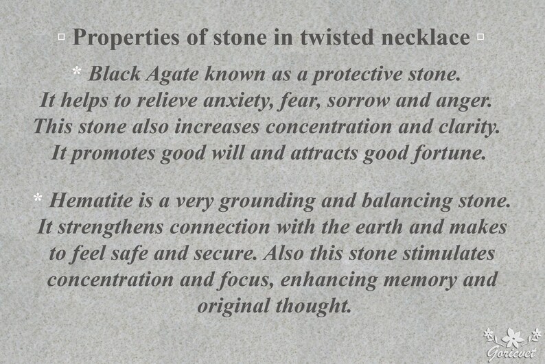 May include: Text describing the properties of black agate and hematite stones. Black agate is known as a protective stone that helps relieve anxiety, fear, sorrow, and anger. It also increases concentration and clarity, promotes good will, and attracts good fortune. Hematite is a grounding and balancing stone that strengthens connection with the earth, makes one feel safe and secure, and stimulates concentration and focus, enhancing memory and original thought.