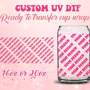 UV DTF Ready to Transfer Cup Wraps - Custom Print | Your Design - DIY 16oz and 20oz Prints - Libbey Glass Can - Customizable