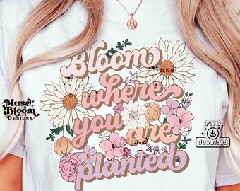 Bloom Where You Are Planted PNG Sublimation