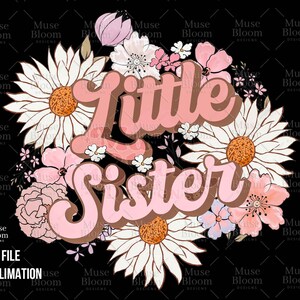May include: A floral design with the words "Little Sister" in a retro font. The design features daisies, pink flowers, and leaves on a black background. The image is labeled "PNG FILE" and "SUBLIMATION".
