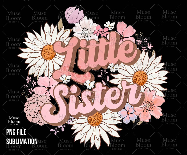 May include: A floral design with the words "Little Sister" in a retro font. The design features daisies, pink flowers, and leaves on a black background. The image is labeled "PNG FILE" and "SUBLIMATION".