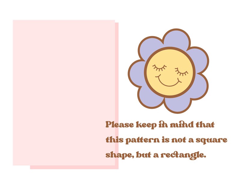 May include: A light pink rectangle with the text "Please keep in mind that this pattern is not a square shape, but a rectangle."  A purple flower with a yellow smiling face is to the right of the rectangle.