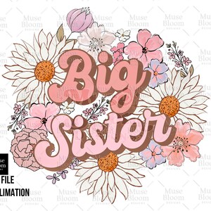 May include: A floral design with the words "Big Sister" in a retro font. The design features a variety of flowers in shades of pink, white, and brown, with a white background. The design is labeled "PNG FILE" and "SUBLIMATION".