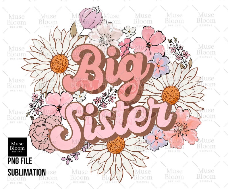 May include: A floral design with the words "Big Sister" in a retro font. The design features a variety of flowers in shades of pink, white, and brown, with a white background. The design is labeled "PNG FILE" and "SUBLIMATION".