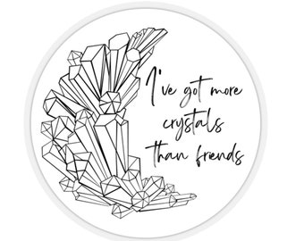 I've Got More Crystals Than Friends Round Sticker, Crystals Quote Sticker, Crystal Art, Cluster Crystal Sticker, Crystals Are Friends Art